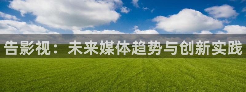 轨道环幕影院：告影视：未来媒体趋势与创新实践