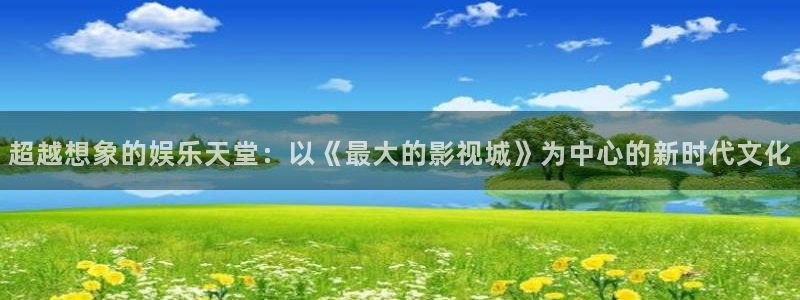 轨道影院厂家电话：超越想象的娱乐天堂：以《最大的影视城》为中心的新时代文化