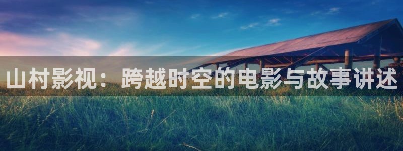轨道9 电影：山村影视：跨越时空的电影与故事讲述