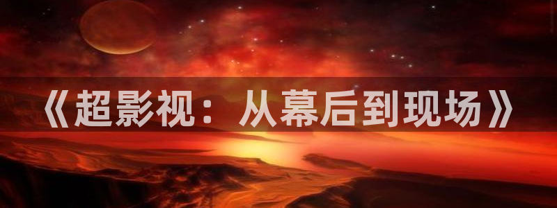 轨道影院：《超影视：从幕后到现场》