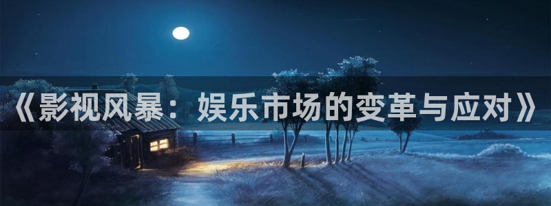 巅峰文化轨道影院：《影视风暴：娱乐市场的变革与应对》